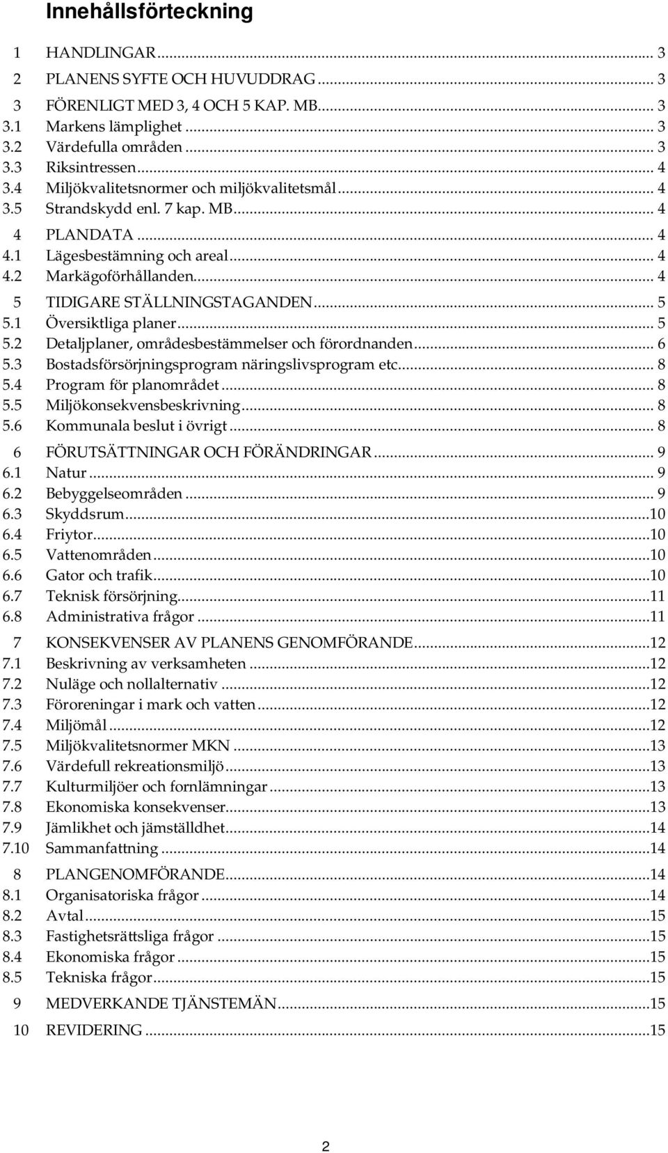 .. 5 5.1 Översiktliga planer... 5 5.2 Detaljplaner, områdesbestämmelser och förordnanden... 6 5.3 Bostadsförsörjningsprogram näringslivsprogram etc... 8 5.4 Program för planområdet... 8 5.5 Miljökonsekvensbeskrivning.