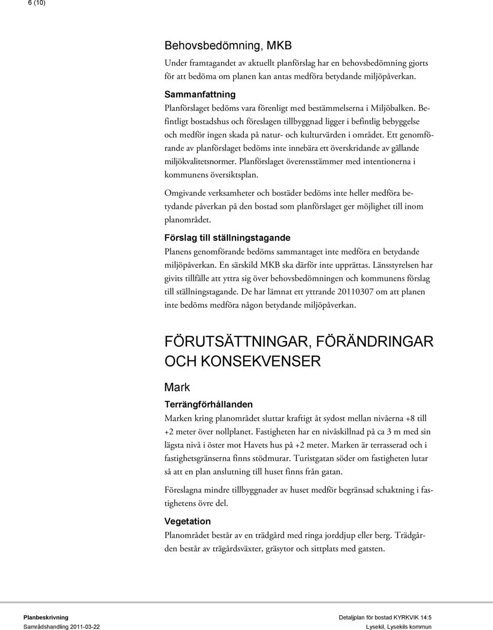 Befintligt bostadshus och föreslagen tillbyggnad ligger i befintlig bebyggelse och medför ingen skada på natur- och kulturvärden i området.
