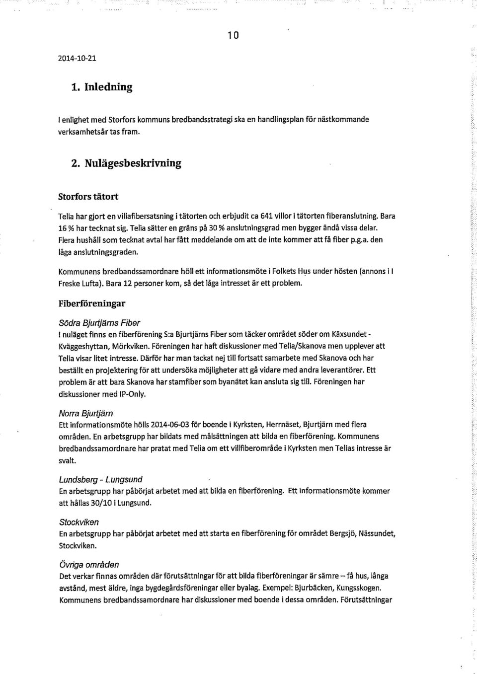 Kommunens bredbandssamordnare höll ett informationsmöte i Folkets Hus under hösten (annons i I Freske Lufta). Bara 12 personer kom, så det låga intresset är ett problem.