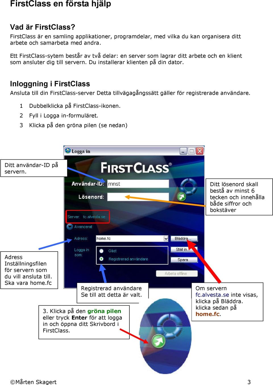 Inloggning i FirstClass Ansluta till din FirstClass-server Detta tillvägagångssätt gäller för registrerade användare. 1 Dubbelklicka på FirstClass-ikonen. 2 Fyll i Logga in-formuläret.