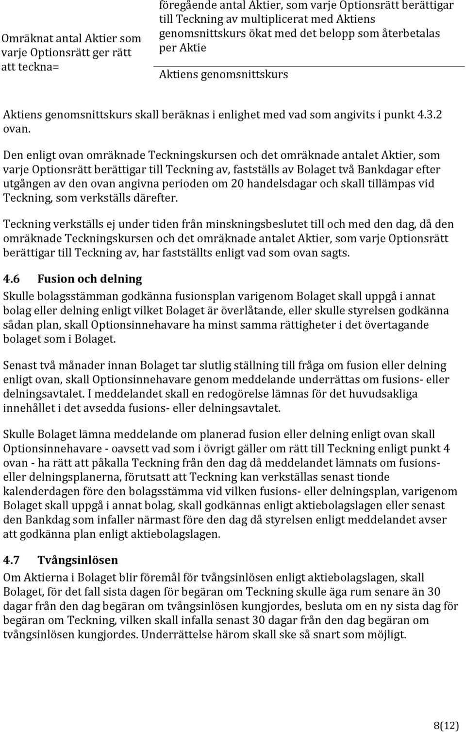 Den enligt ovan omräknade Teckningskursen och det omräknade antalet Aktier, som varje Optionsrätt berättigar till Teckning av, fastställs av Bolaget två Bankdagar efter utgången av den ovan angivna