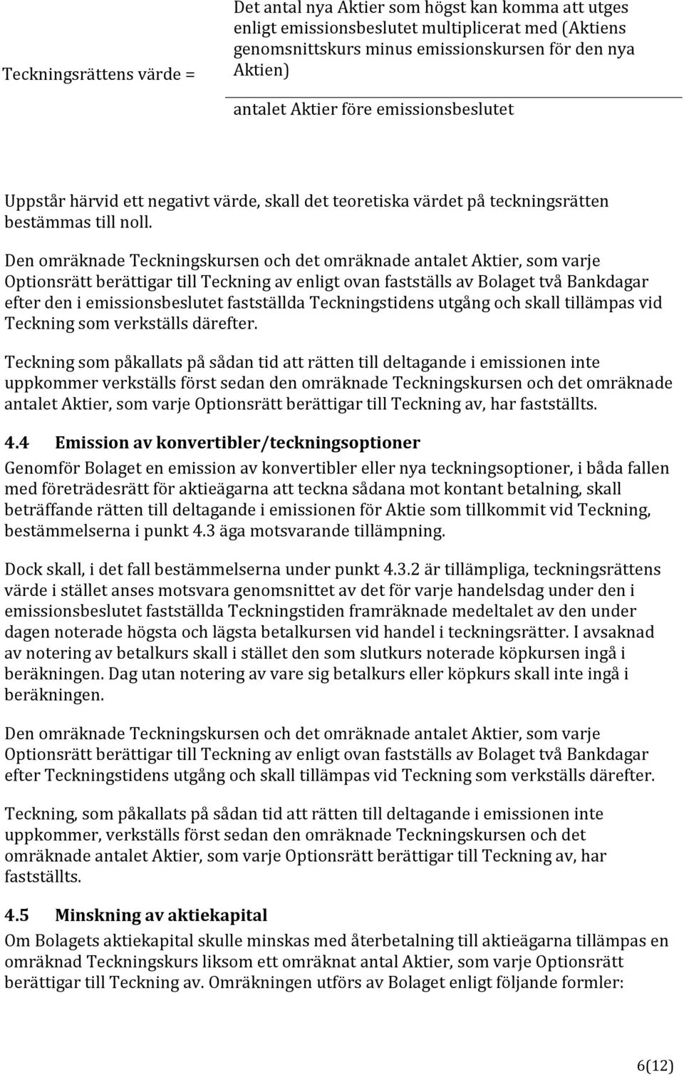 Den omräknade Teckningskursen och det omräknade antalet Aktier, som varje Optionsrätt berättigar till Teckning av enligt ovan fastställs av Bolaget två Bankdagar efter den i emissionsbeslutet