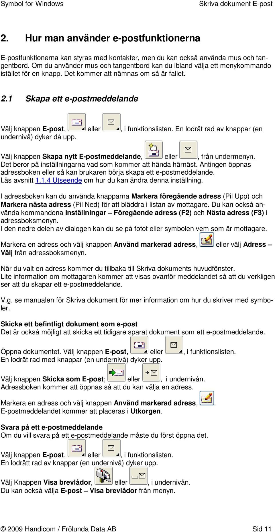 1 Skapa ett e-postmeddelande Välj knappen E-post, eller, i funktionslisten. En lodrät rad av knappar (en undernivå) dyker då upp. Välj knappen Skapa nytt E-postmeddelande, eller, från undermenyn.