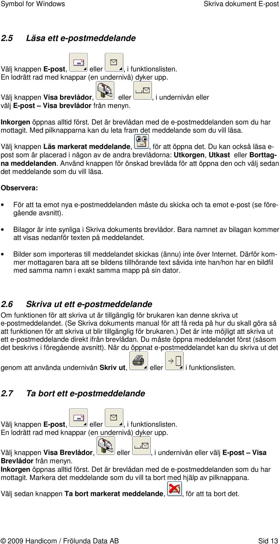 Med pilknapparna kan du leta fram det meddelande som du vill läsa. Välj knappen Läs markerat meddelande,, för att öppna det.