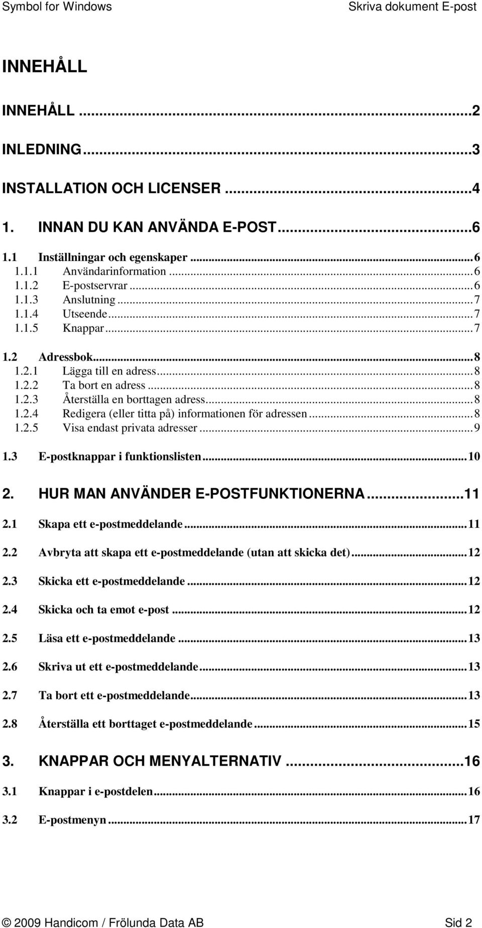 ..8 1.2.5 Visa endast privata adresser...9 1.3 E-postknappar i funktionslisten...10 2. HUR MAN ANVÄNDER E-POSTFUNKTIONERNA...11 2.1 Skapa ett e-postmeddelande...11 2.2 Avbryta att skapa ett e-postmeddelande (utan att skicka det).