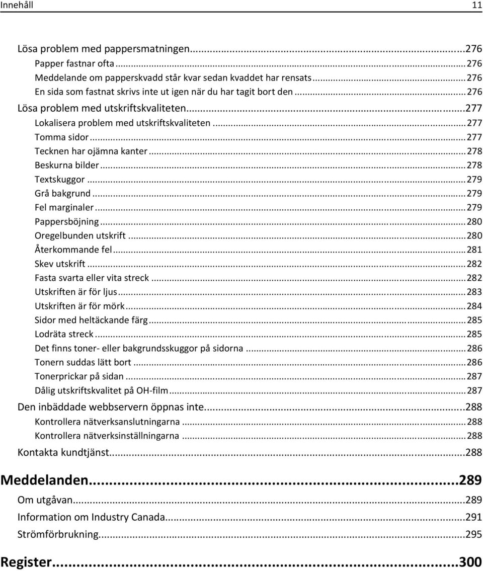 ..277 Tecknen har ojämna kanter...278 Beskurna bilder...278 Textskuggor...279 Grå bakgrund...279 Fel marginaler...279 Pappersböjning...280 Oregelbunden utskrift...280 Återkommande fel.