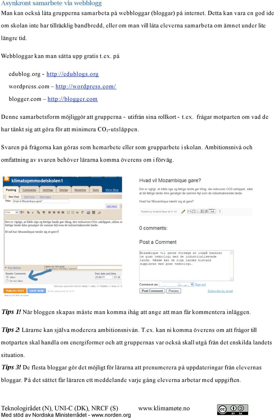 org - http://edublogs.org wordpress.com http://wordpress.com/ blogger.com http://blogger.com Denne samarbetsform möjliggör att grupperna - utifrån sina rollkort - t.ex.