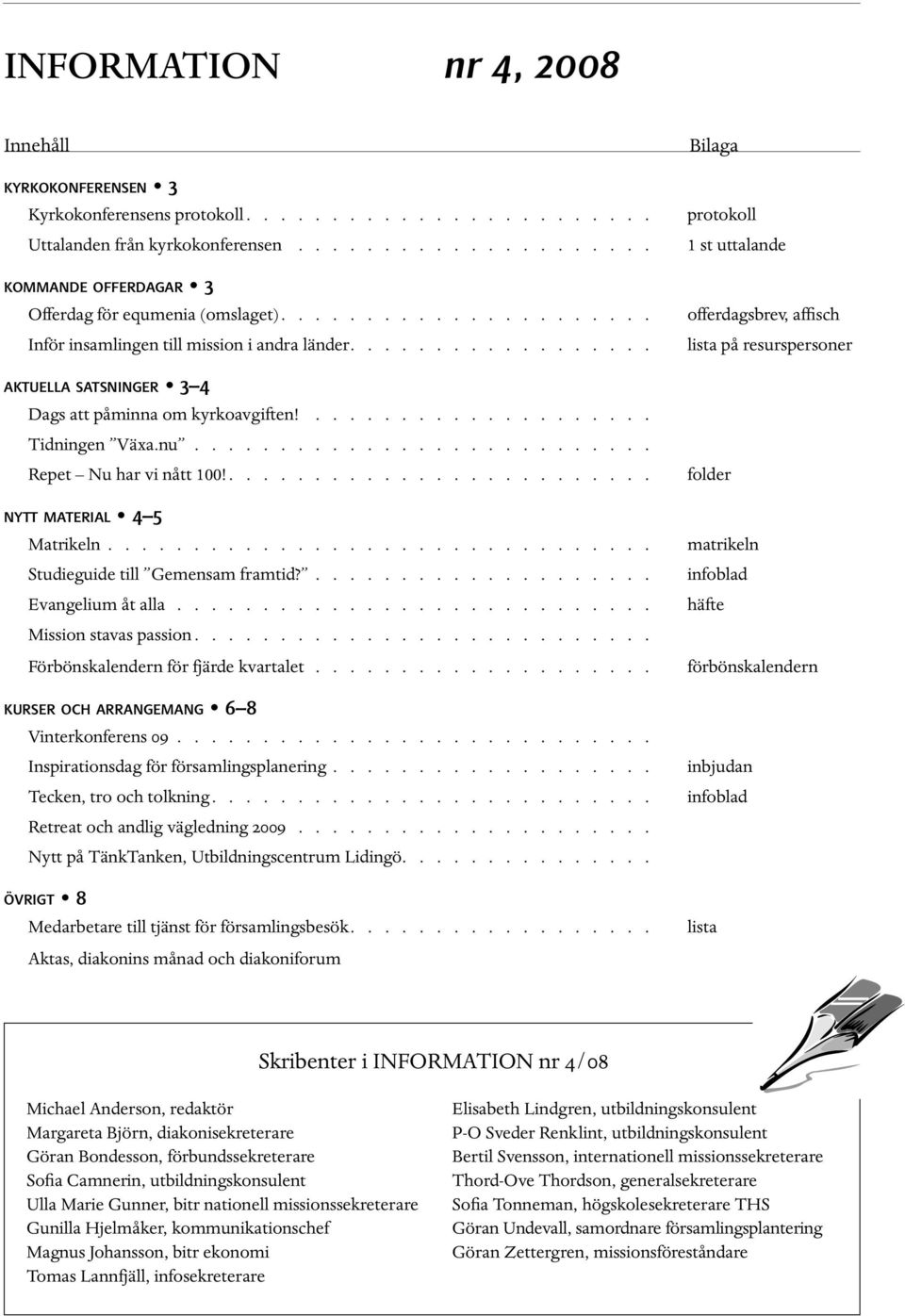 .......................... Repet Nu har vi nått 100!......................... NYTT MATERIAL 4 5 Matrikeln................................ Studieguide till Gemensam framtid?.................... Evangelium åt alla.