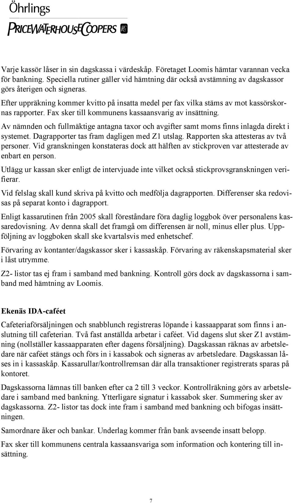 Fax sker till kommunens kassaansvarig av insättning. Av nämnden och fullmäktige antagna taxor och avgifter samt moms finns inlagda direkt i systemet. Dagrapporter tas fram dagligen med Z1 utslag.