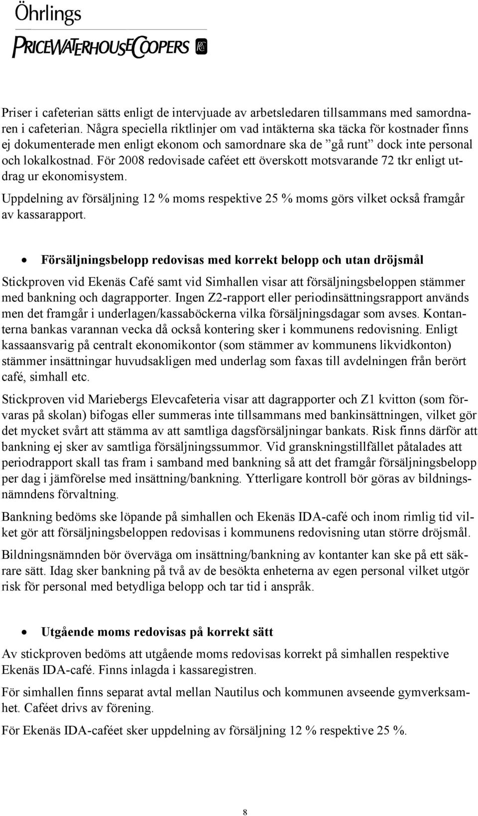 För 2008 redovisade caféet ett överskott motsvarande 72 tkr enligt utdrag ur ekonomisystem. Uppdelning av försäljning 12 % moms respektive 25 % moms görs vilket också framgår av kassarapport.