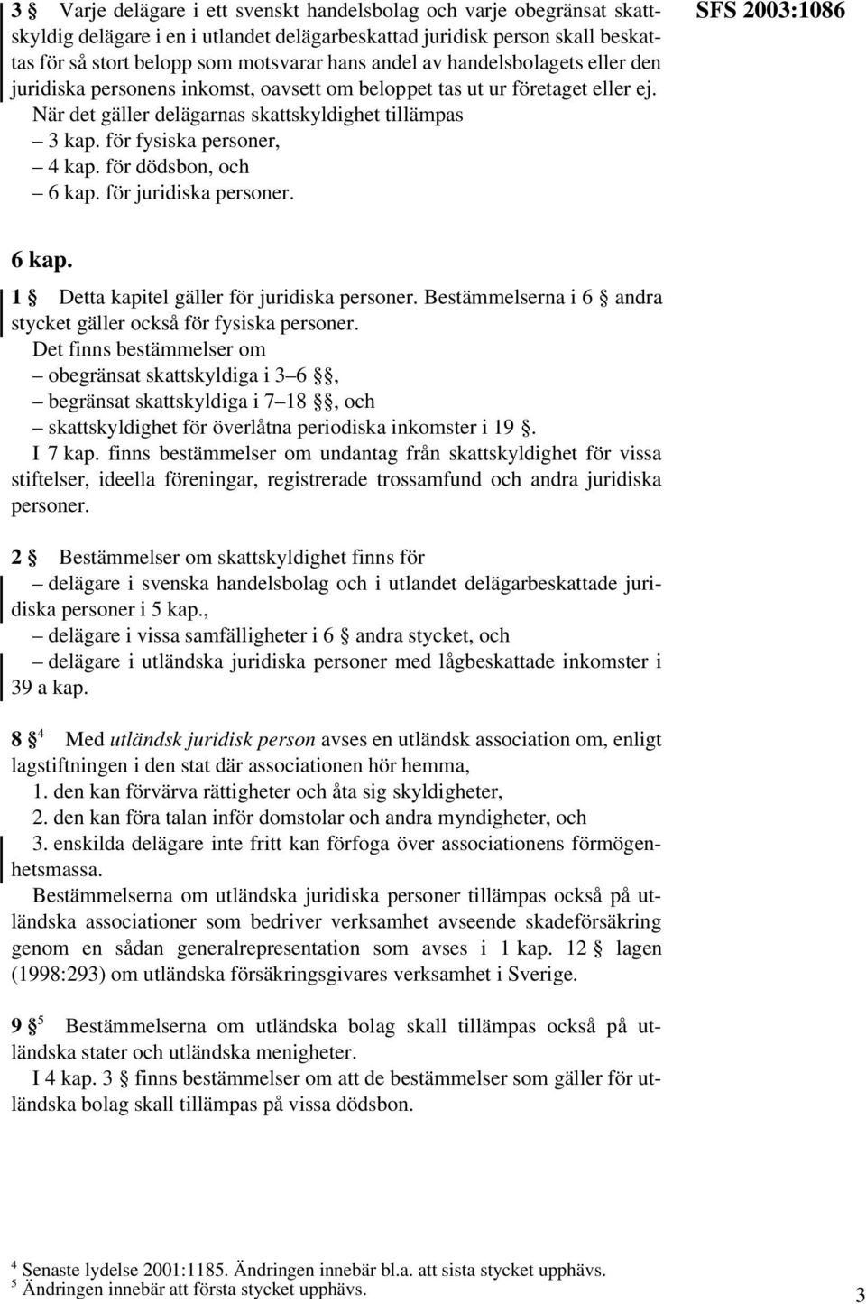 för dödsbon, och 6 kap. för juridiska personer. SFS 2003:1086 6 kap. 1 Detta kapitel gäller för juridiska personer. Bestämmelserna i 6 andra stycket gäller också för fysiska personer.