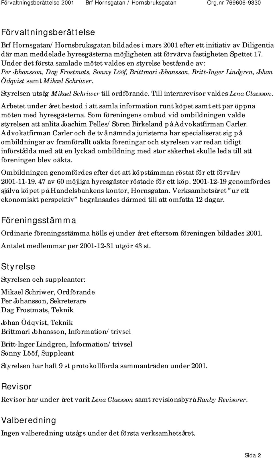 Spettet 17. Under det första samlade mötet valdes en styrelse bestående av: Per Johansson, Dag Frostmats, Sonny Lööf, Brittmari Johansson, Britt-Inger Lindgren, Johan Ödqvist samt Mikael Schriwer.