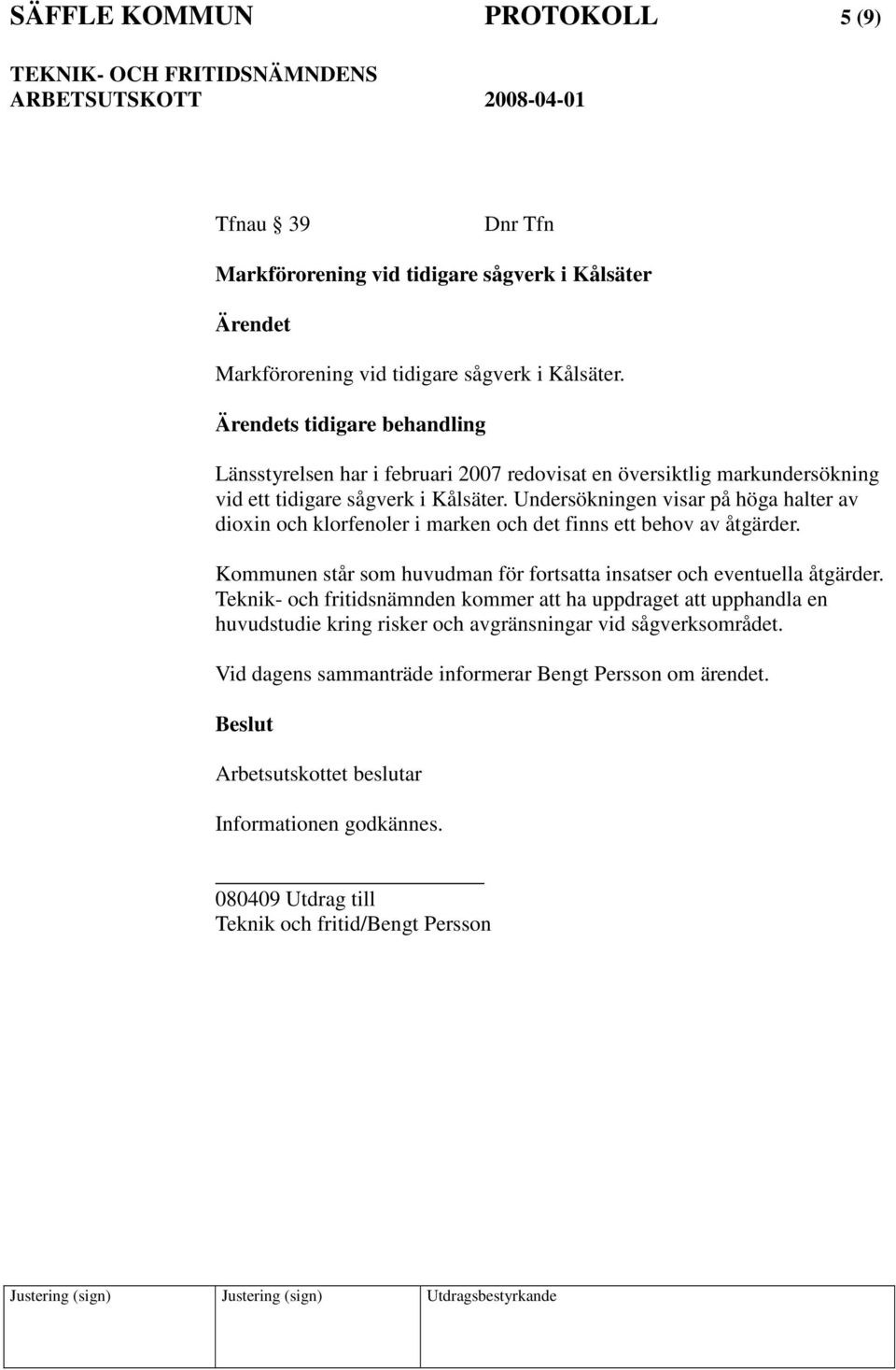 Undersökningen visar på höga halter av dioxin och klorfenoler i marken och det finns ett behov av åtgärder. Kommunen står som huvudman för fortsatta insatser och eventuella åtgärder.