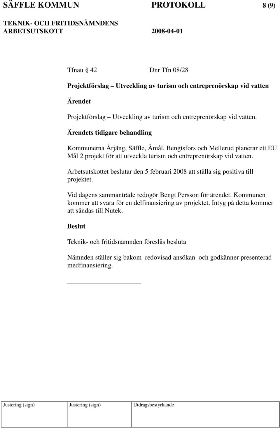 Arbetsutskottet beslutar den 5 februari 2008 att ställa sig positiva till projektet. Vid dagens sammanträde redogör Bengt Persson för ärendet.