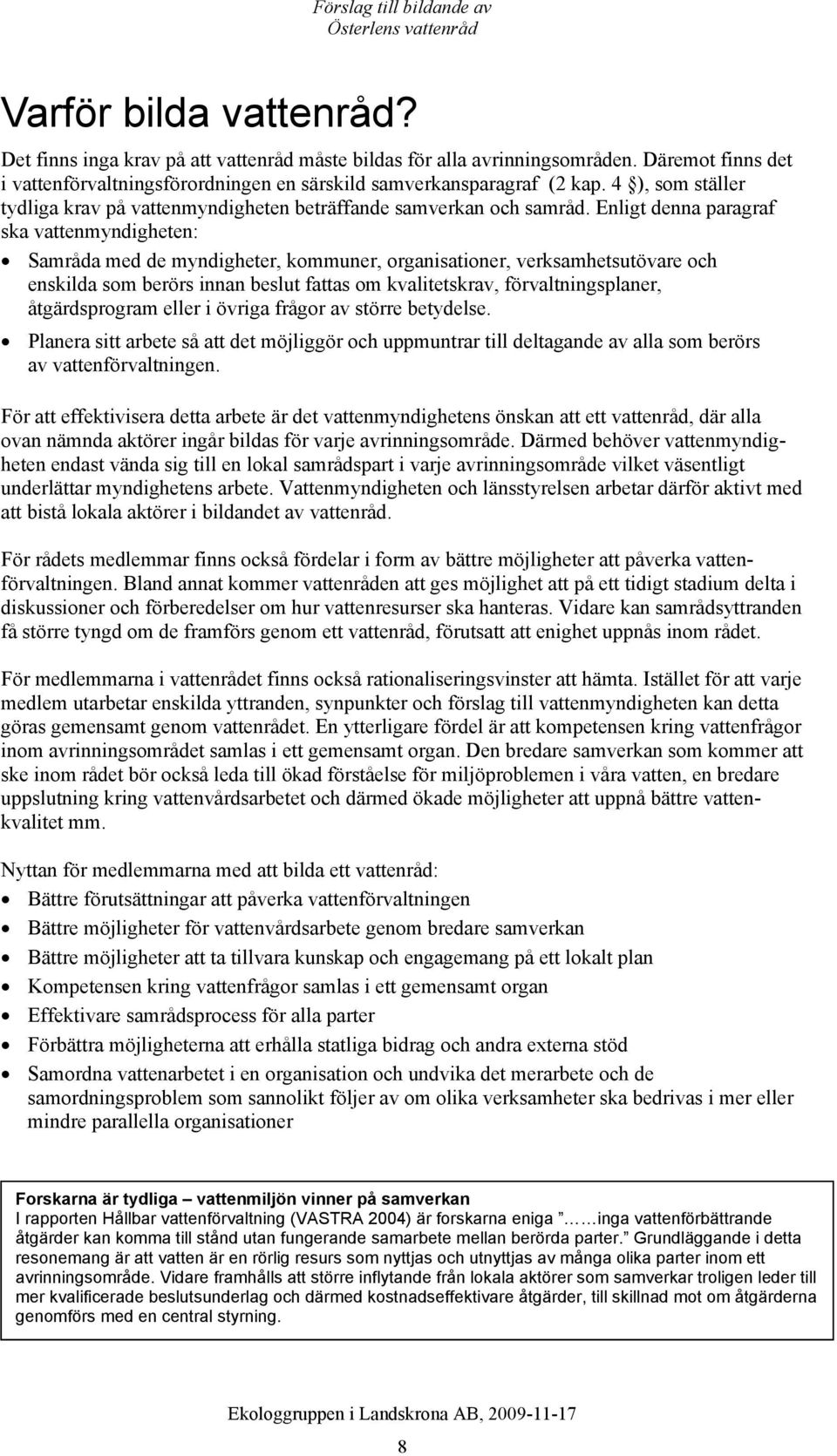 Enligt denna paragraf ska vattenmyndigheten: Samråda med de myndigheter, kommuner, organisationer, verksamhetsutövare och enskilda som berörs innan beslut fattas om kvalitetskrav, förvaltningsplaner,