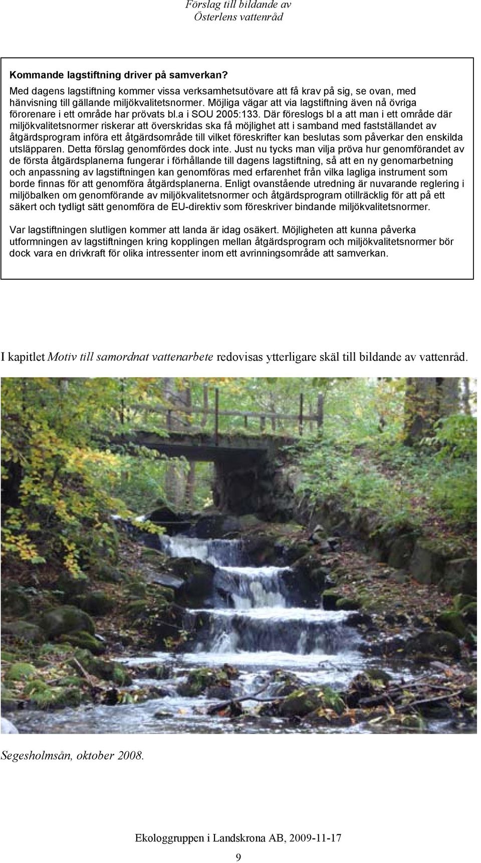 Där föreslogs bl a att man i ett område där miljökvalitetsnormer riskerar att överskridas ska få möjlighet att i samband med fastställandet av åtgärdsprogram införa ett åtgärdsområde till vilket
