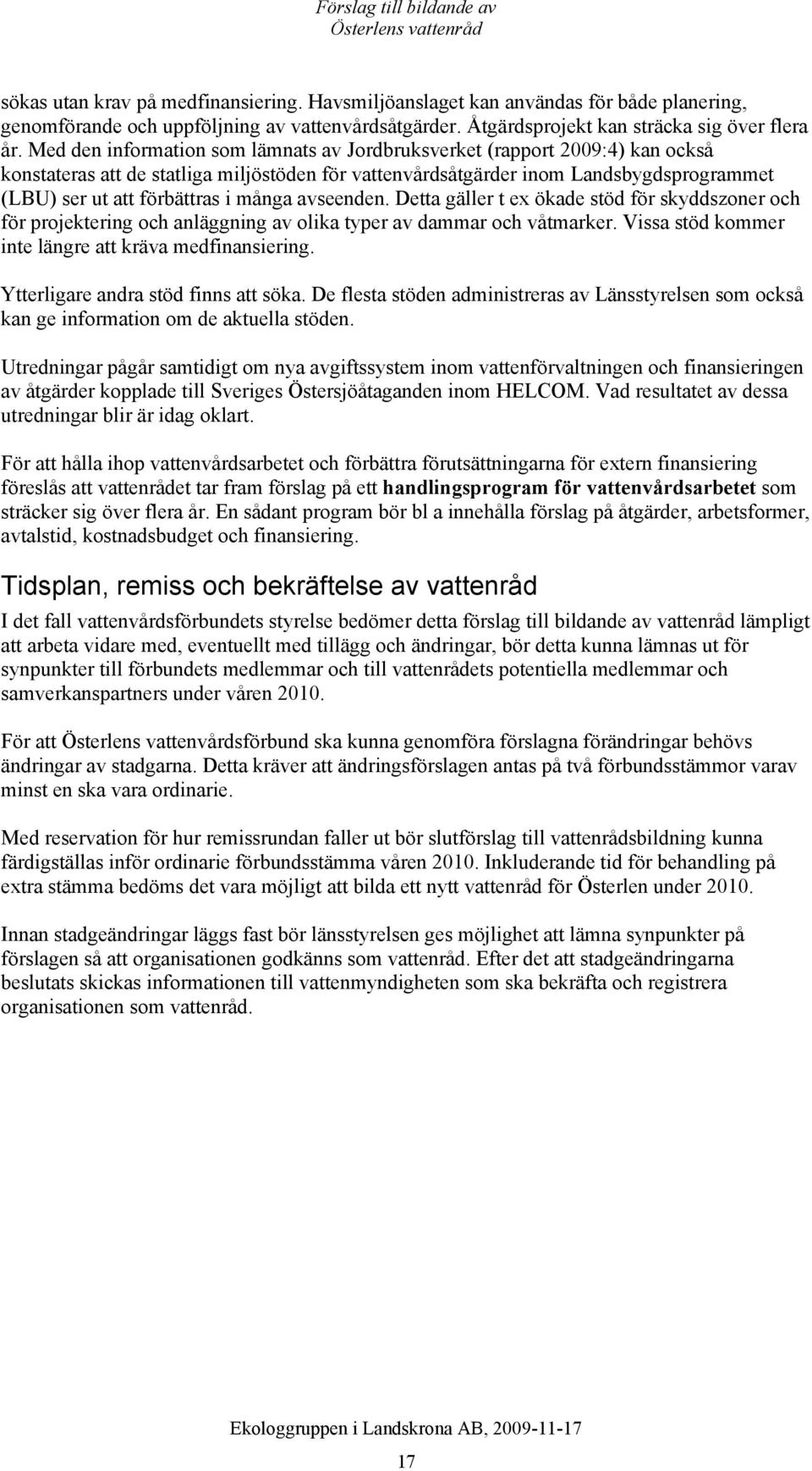 många avseenden. Detta gäller t ex ökade stöd för skyddszoner och för projektering och anläggning av olika typer av dammar och våtmarker. Vissa stöd kommer inte längre att kräva medfinansiering.
