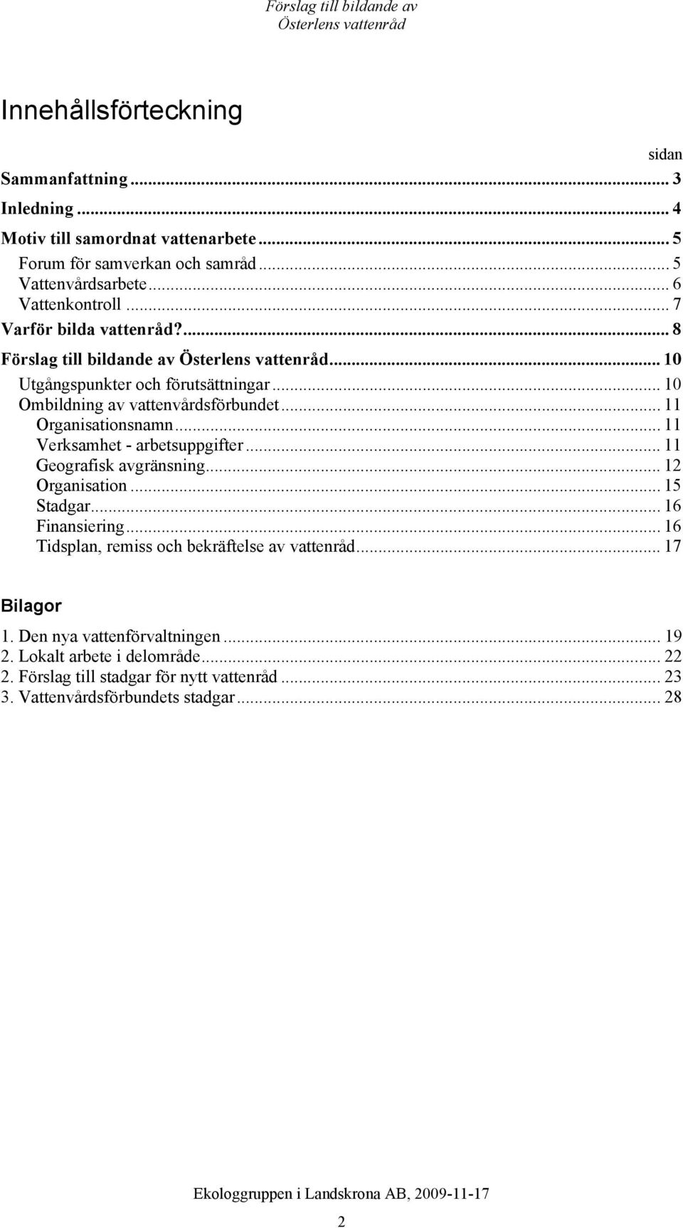.. 11 Organisationsnamn... 11 Verksamhet - arbetsuppgifter... 11 Geografisk avgränsning... 12 Organisation... 15 Stadgar... 16 Finansiering.