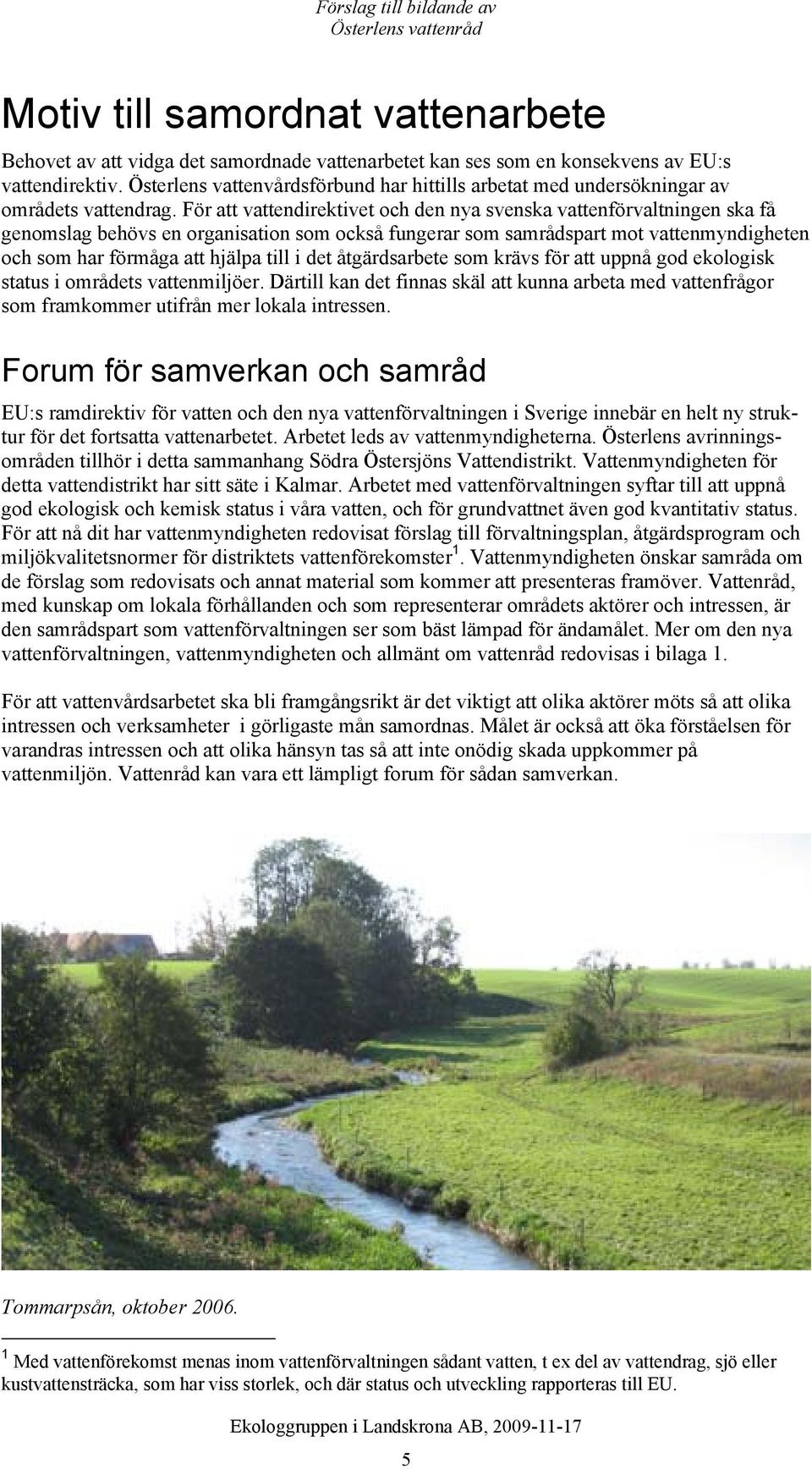 För att vattendirektivet och den nya svenska vattenförvaltningen ska få genomslag behövs en organisation som också fungerar som samrådspart mot vattenmyndigheten och som har förmåga att hjälpa till i