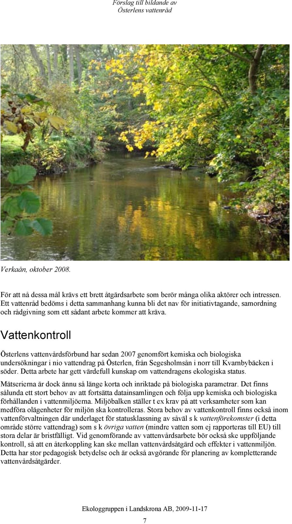 Vattenkontroll Österlens vattenvårdsförbund har sedan 2007 genomfört kemiska och biologiska undersökningar i nio vattendrag på Österlen, från Segesholmsån i norr till Kvarnbybäcken i söder.