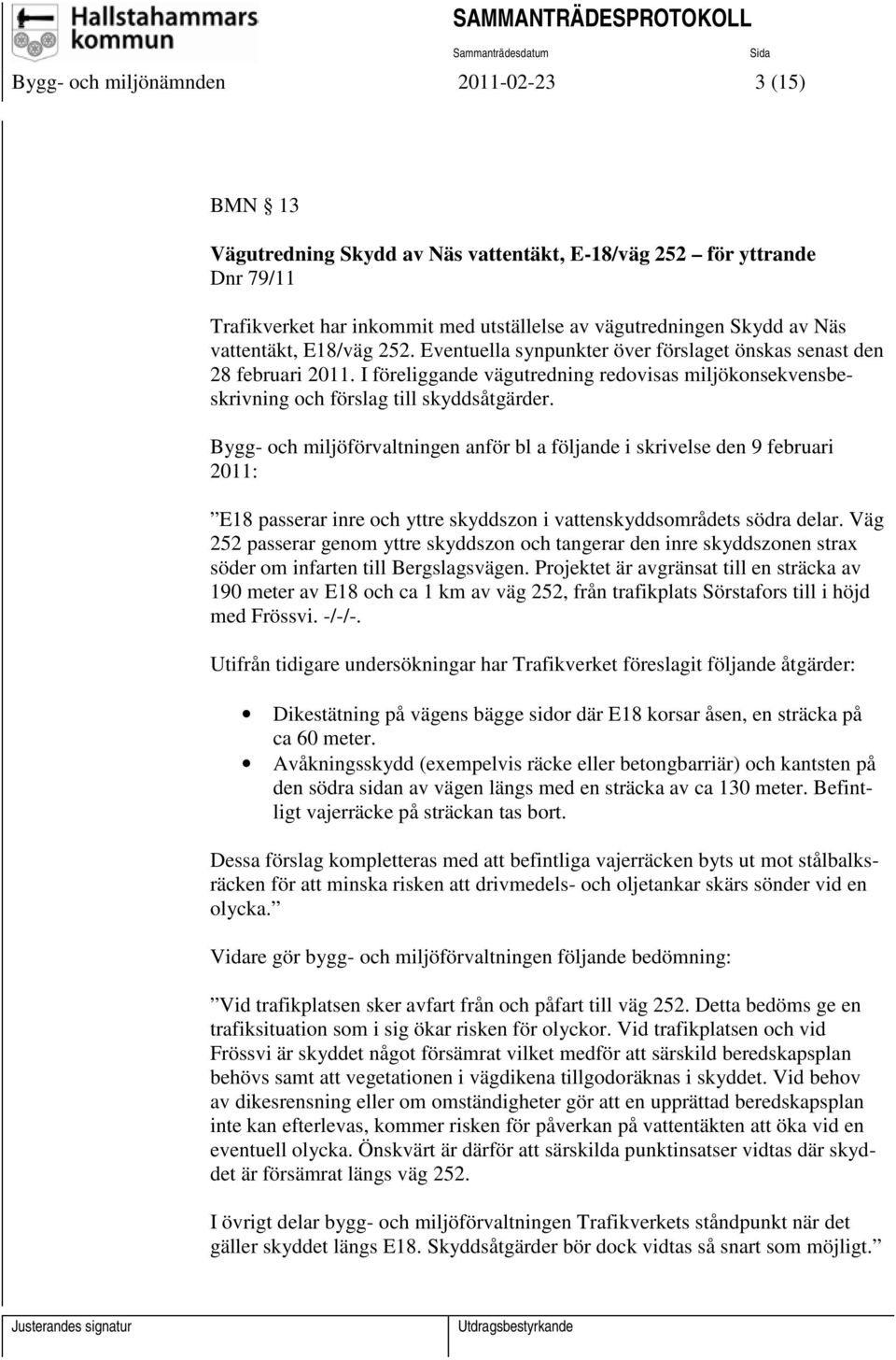 Bygg- och miljöförvaltningen anför bl a följande i skrivelse den 9 februari 2011: E18 passerar inre och yttre skyddszon i vattenskyddsområdets södra delar.