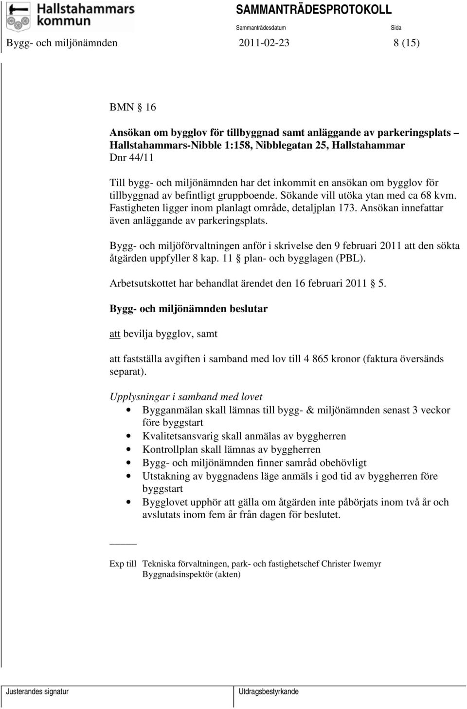 Ansökan innefattar även anläggande av parkeringsplats. Bygg- och miljöförvaltningen anför i skrivelse den 9 februari 2011 att den sökta åtgärden uppfyller 8 kap. 11 plan- och bygglagen (PBL).