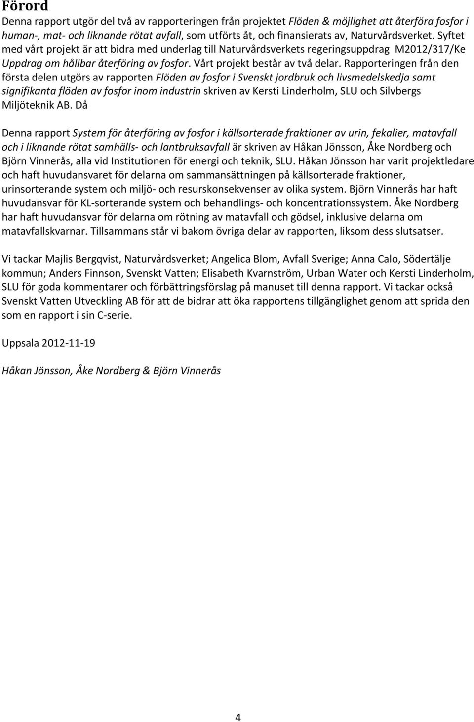 Rapporteringen från den första delen utgörs av rapporten Flöden av fosfor i Svenskt jordbruk och livsmedelskedja samt signifikanta flöden av fosfor inom industrin skriven av Kersti Linderholm, SLU