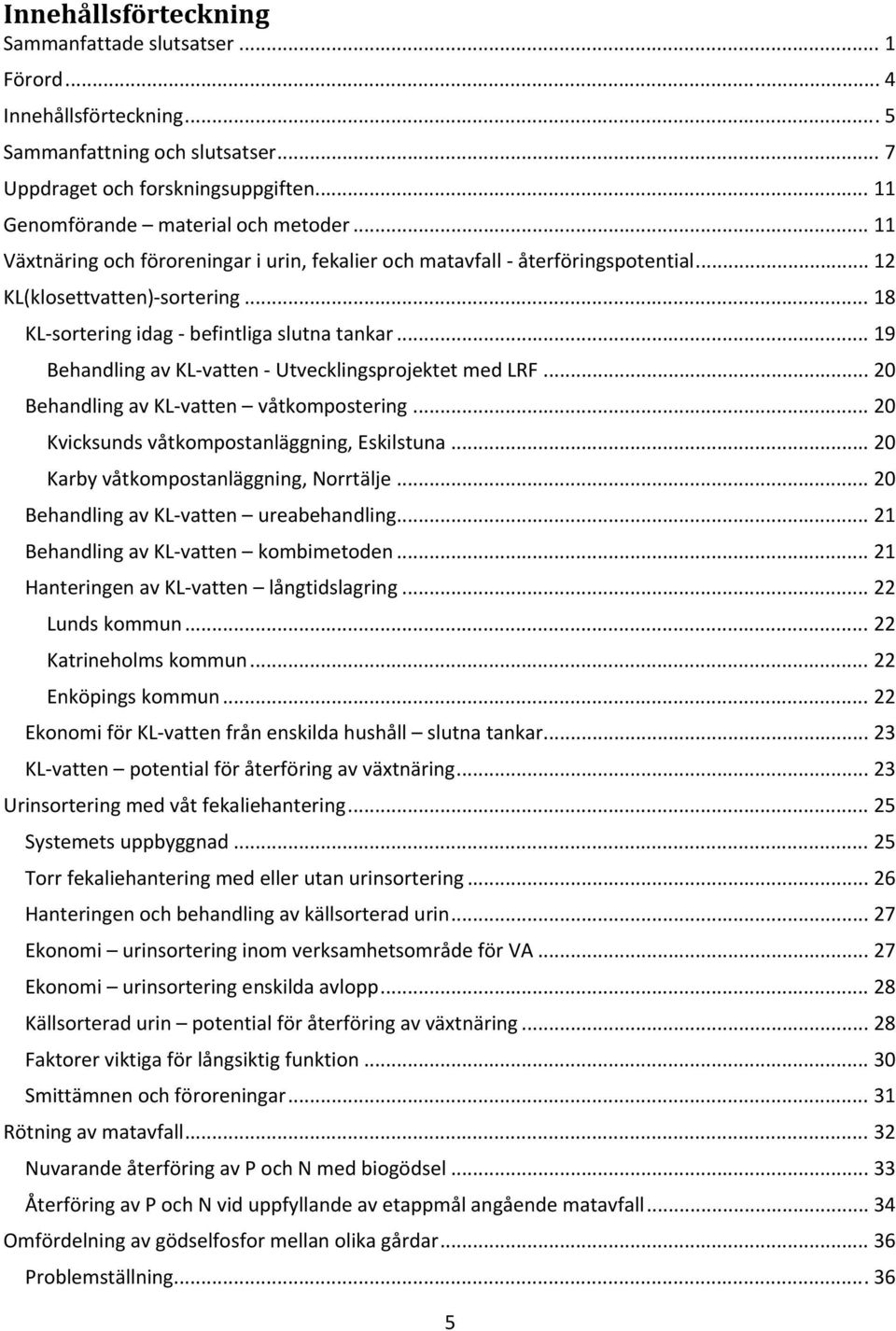 .. 19 Behandling av KL vatten Utvecklingsprojektet med LRF... 20 Behandling av KL vatten våtkompostering... 20 Kvicksunds våtkompostanläggning, Eskilstuna... 20 Karby våtkompostanläggning, Norrtälje.