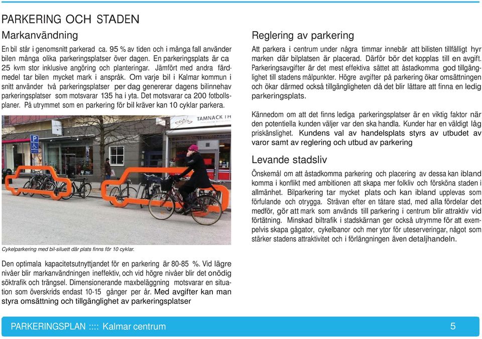 Om varje bil i Kalmar kommun i snitt använder två parkeringsplatser per dag genererar dagens bilinnehav parkeringsplatser som motsvarar 135 ha i yta. Det motsvarar ca 200 fotbollsplaner.