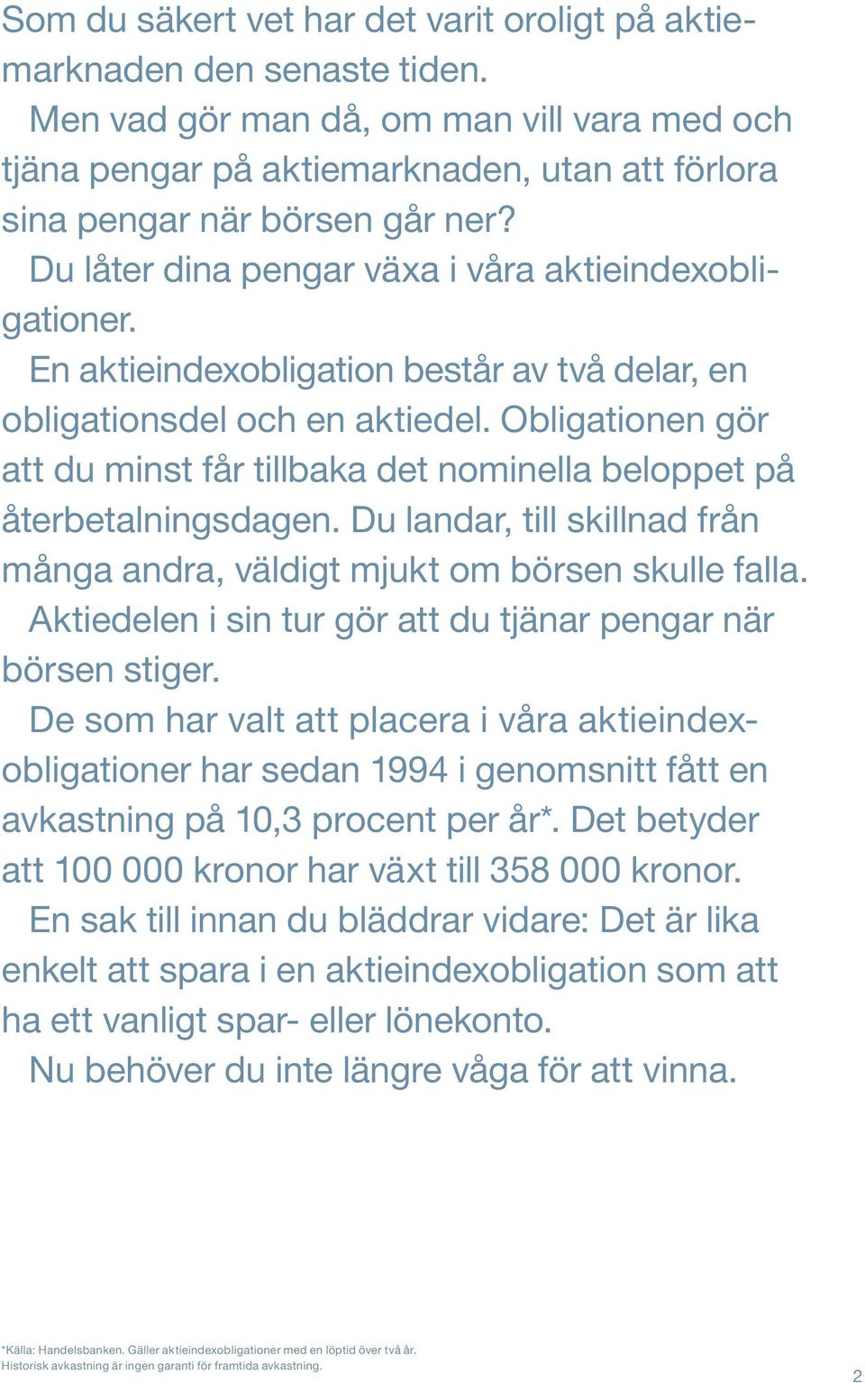 En aktieindexobligation består av två delar, en obligationsdel och en aktiedel. Obligationen gör att du minst får tillbaka det nominella beloppet på återbetalningsdagen.