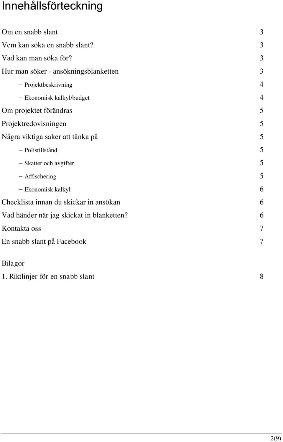 Projektredovisningen 5 Några viktiga saker att tänka på 5 Polistillstånd 5 Skatter och avgifter 5 Affischering 5 Ekonomisk