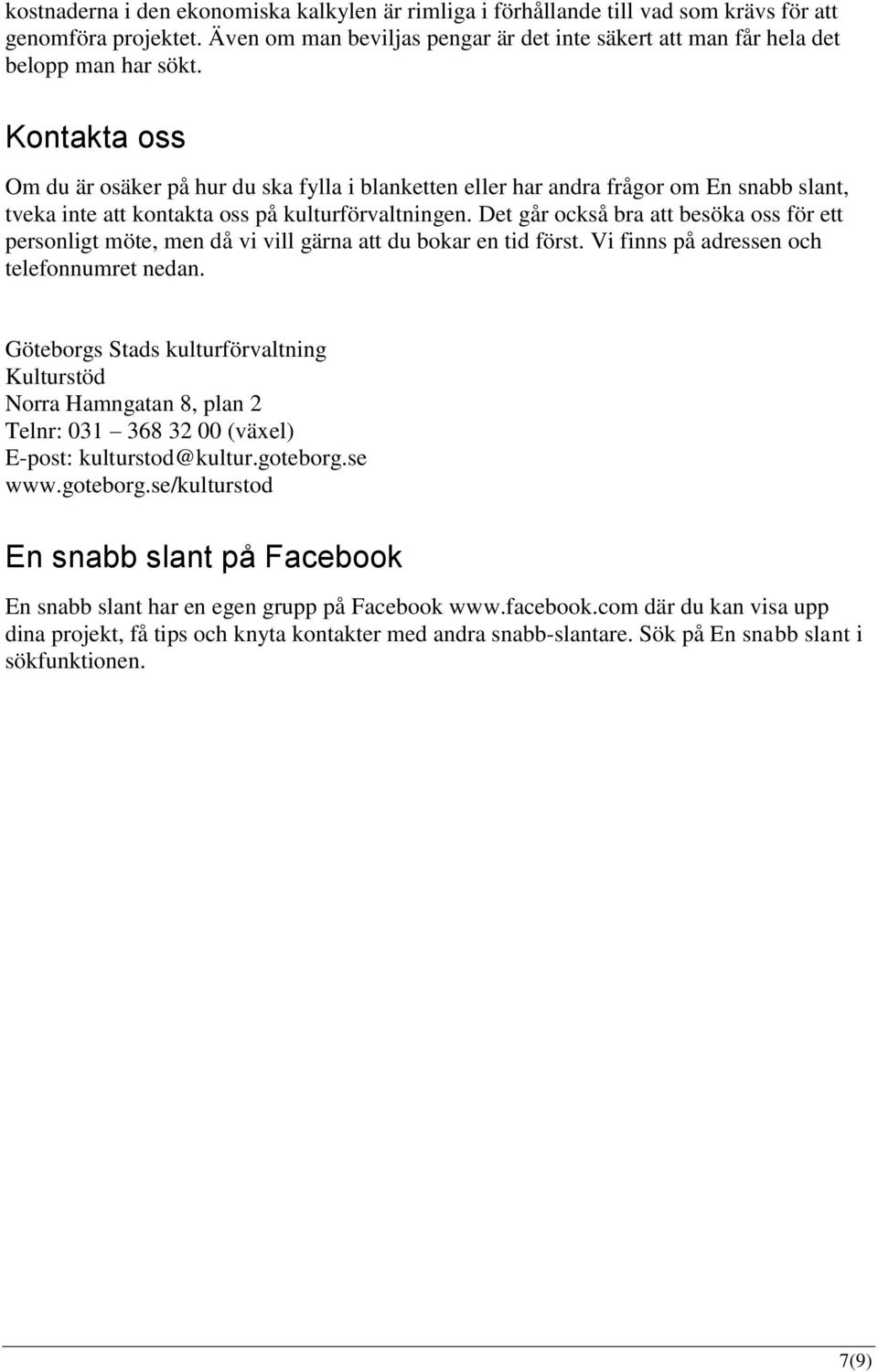 Det går också bra att besöka oss för ett personligt möte, men då vi vill gärna att du bokar en tid först. Vi finns på adressen och telefonnumret nedan.