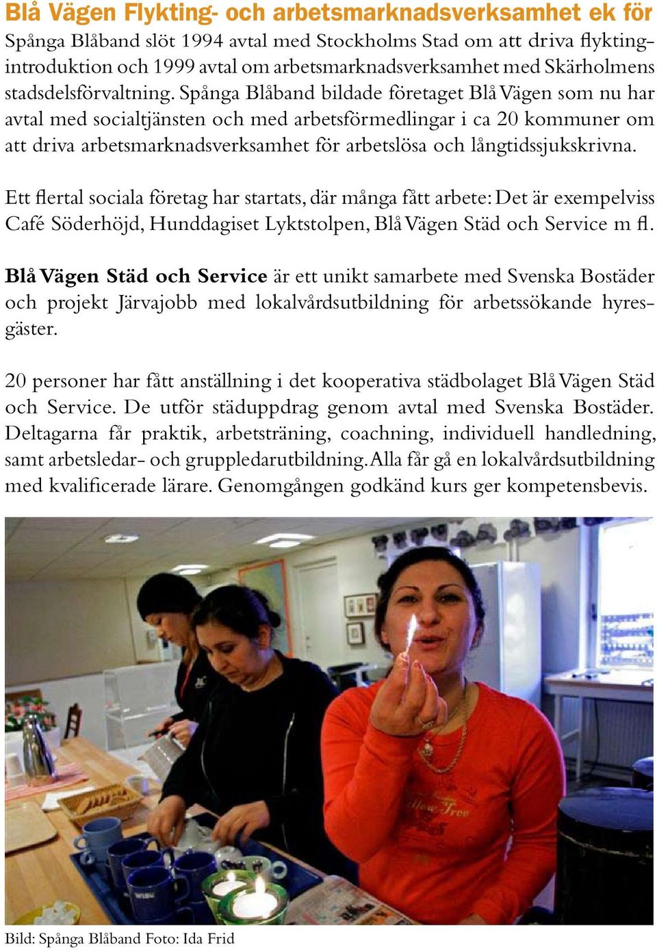 Spånga Blåband bildade företaget Blå Vägen som nu har avtal med socialtjänsten och med arbetsförmedlingar i ca 20 kommuner om att driva arbetsmarknadsverksamhet för arbetslösa och långtidssjukskrivna.
