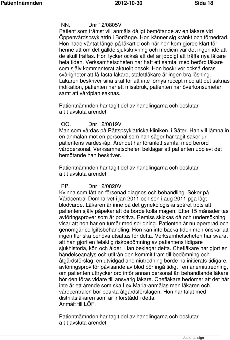 Hon tycker också att det är jobbigt att träffa nya läkare hela tiden. Verksamhetschefen har haft ett samtal med berörd läkare som själv kommenterat aktuellt besök.