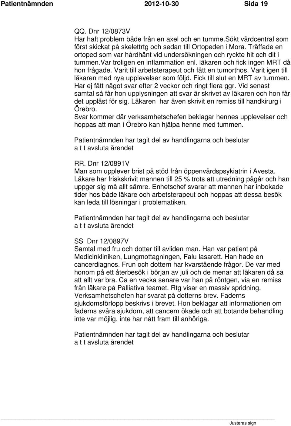Varit till arbetsterapeut och fått en tumorthos. Varit igen till läkaren med nya upplevelser som följd. Fick till slut en MRT av tummen. Har ej fått något svar efter 2 veckor och ringt flera ggr.