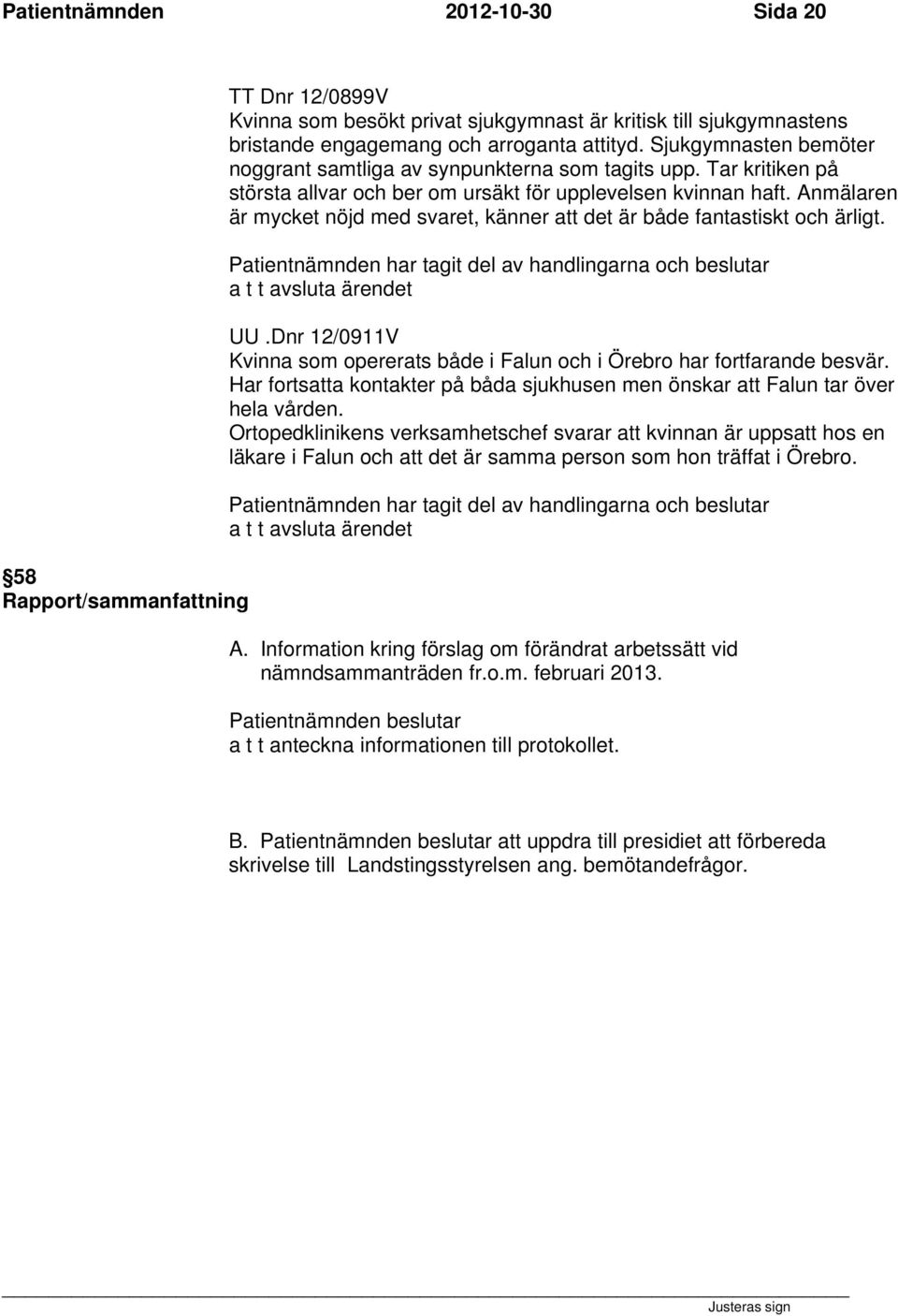 Anmälaren är mycket nöjd med svaret, känner att det är både fantastiskt och ärligt. UU.Dnr 12/0911V Kvinna som opererats både i Falun och i Örebro har fortfarande besvär.