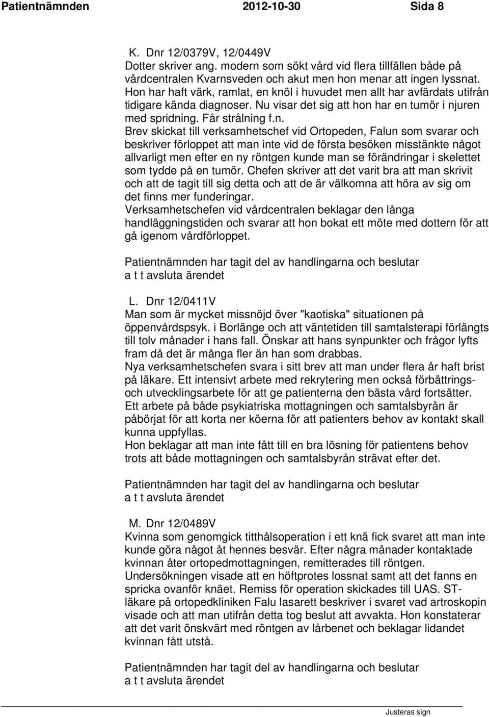 till verksamhetschef vid Ortopeden, Falun som svarar och beskriver förloppet att man inte vid de första besöken misstänkte något allvarligt men efter en ny röntgen kunde man se förändringar i