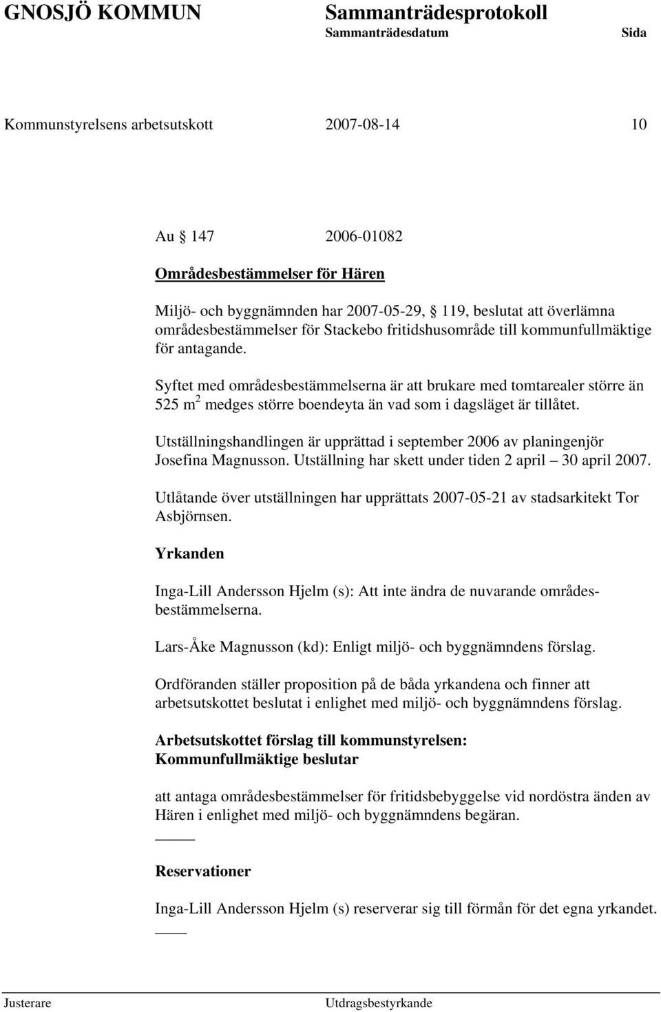 Utställningshandlingen är upprättad i september 2006 av planingenjör Josefina Magnusson. Utställning har skett under tiden 2 april 30 april 2007.