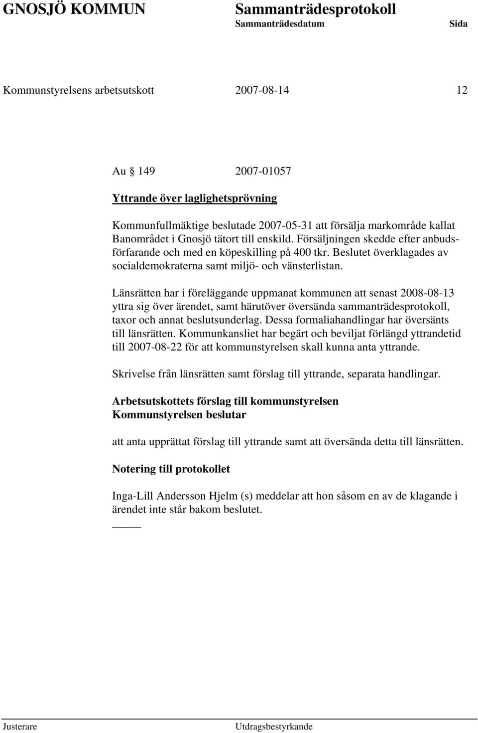 Länsrätten har i föreläggande uppmanat kommunen att senast 2008-08-13 yttra sig över ärendet, samt härutöver översända sammanträdesprotokoll, taxor och annat beslutsunderlag.