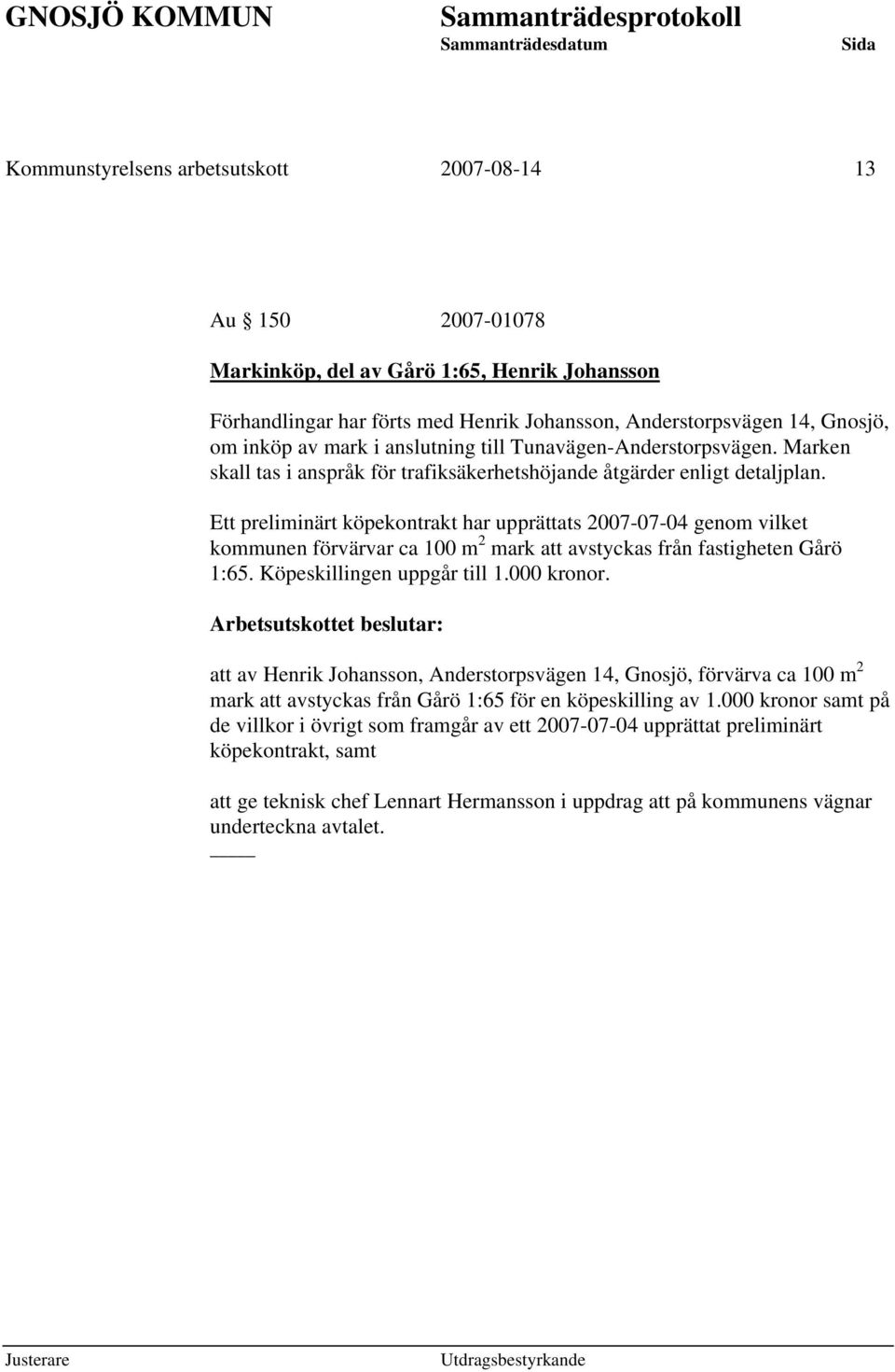Ett preliminärt köpekontrakt har upprättats 2007-07-04 genom vilket kommunen förvärvar ca 100 m 2 mark att avstyckas från fastigheten Gårö 1:65. Köpeskillingen uppgår till 1.000 kronor.
