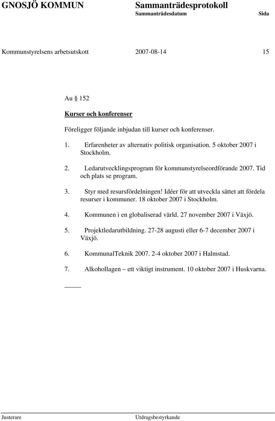 Idéer för att utveckla sättet att fördela resurser i kommuner. 18 oktober 2007 i Stockholm. 4. Kommunen i en globaliserad värld. 27 november 2007 i Växjö. 5.