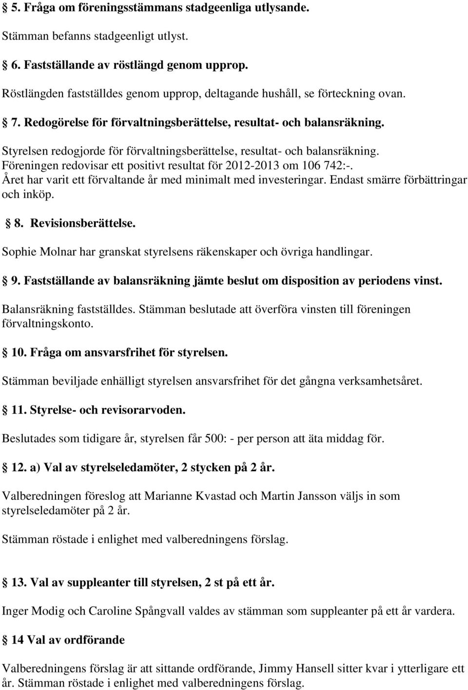 Styrelsen redogjorde för förvaltningsberättelse, resultat- och balansräkning. Föreningen redovisar ett positivt resultat för 2012-2013 om 106 742:-.