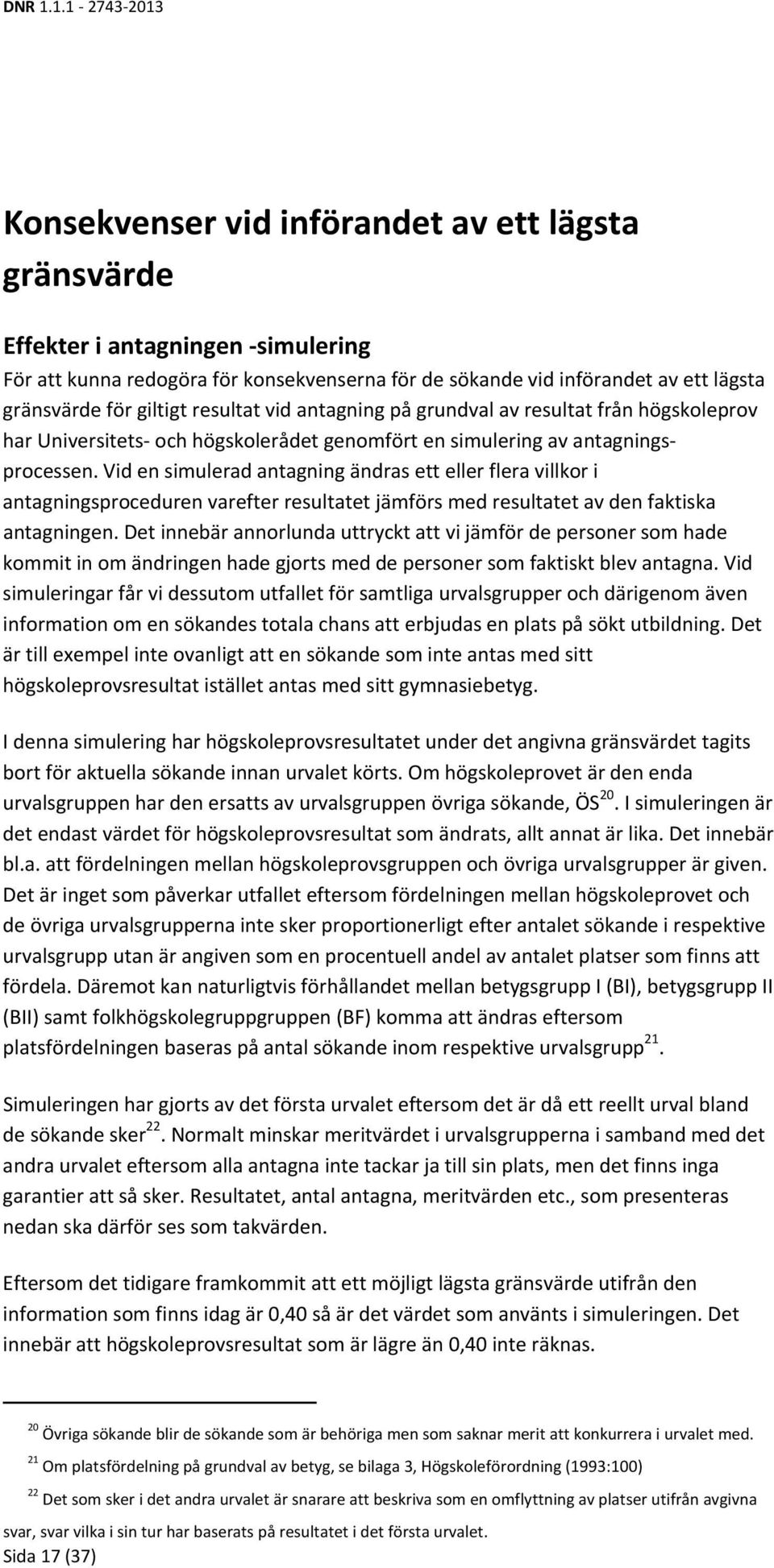 Vid en simulerad antagning ändras ett eller flera villkor i antagningsproceduren varefter resultatet jämförs med resultatet av den faktiska antagningen.