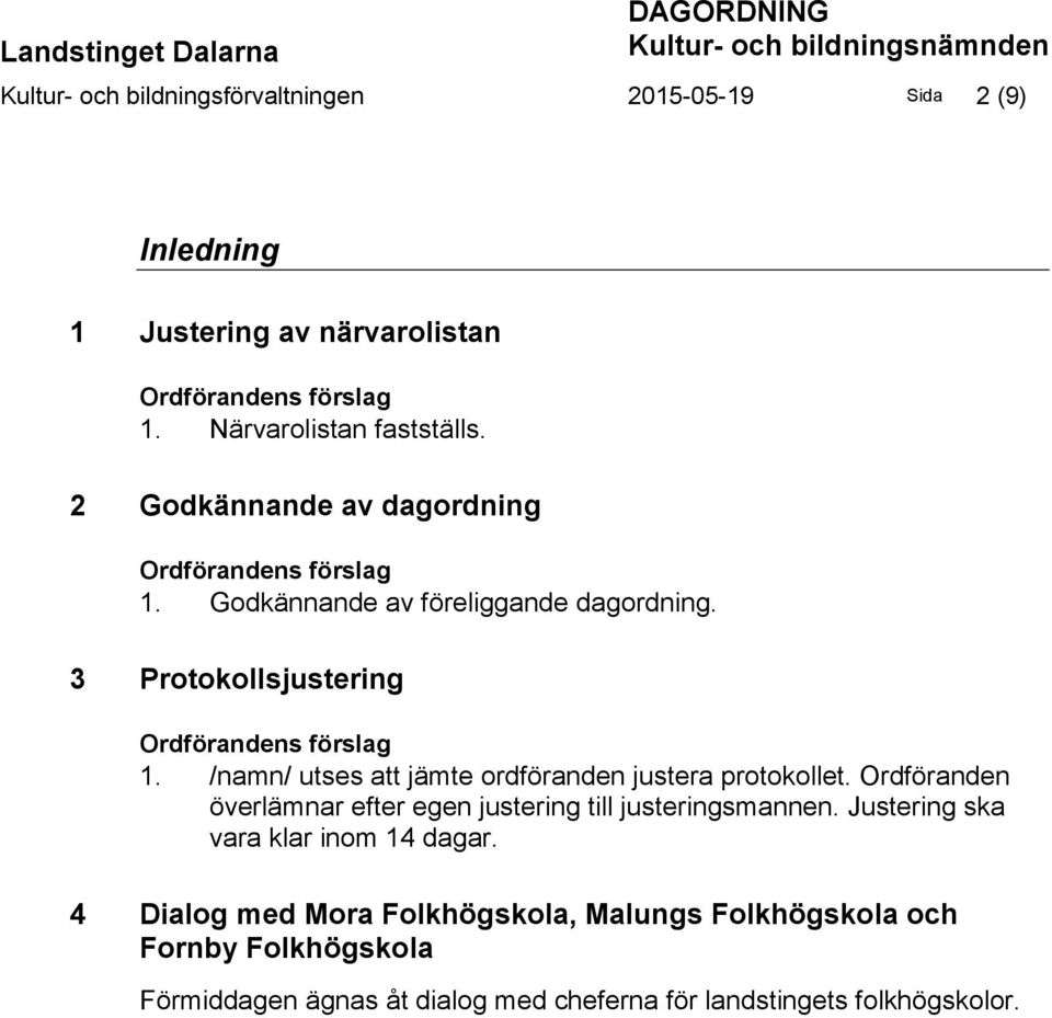 3 Protokollsjustering Ordförandens förslag 1. /namn/ utses att jämte ordföranden justera protokollet.