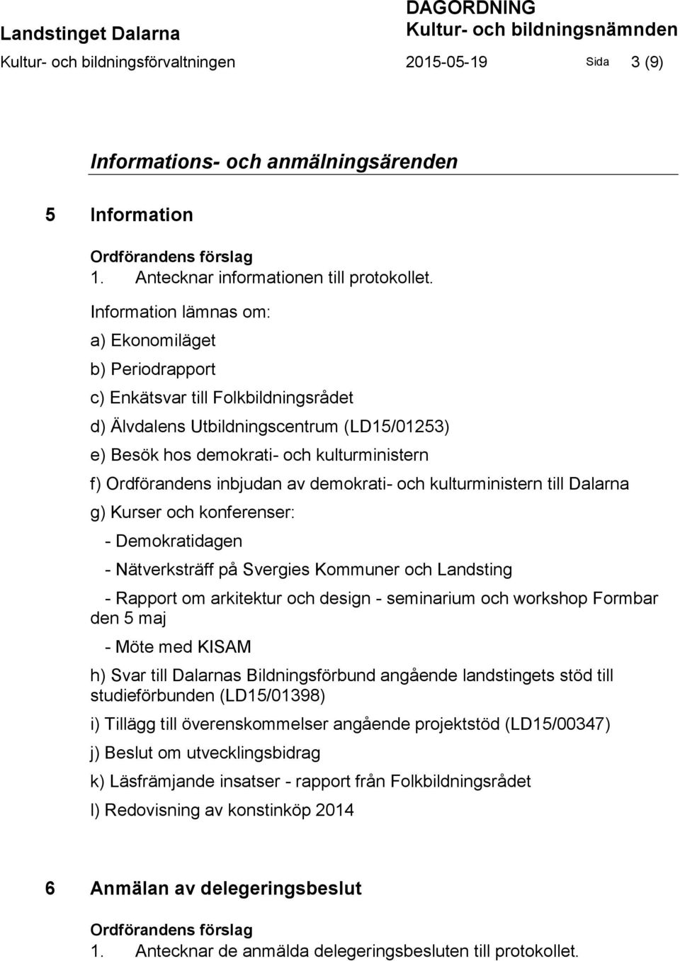 Information lämnas om: a) Ekonomiläget b) Periodrapport c) Enkätsvar till Folkbildningsrådet d) Älvdalens Utbildningscentrum (LD15/01253) e) Besök hos demokrati- och kulturministern f) Ordförandens