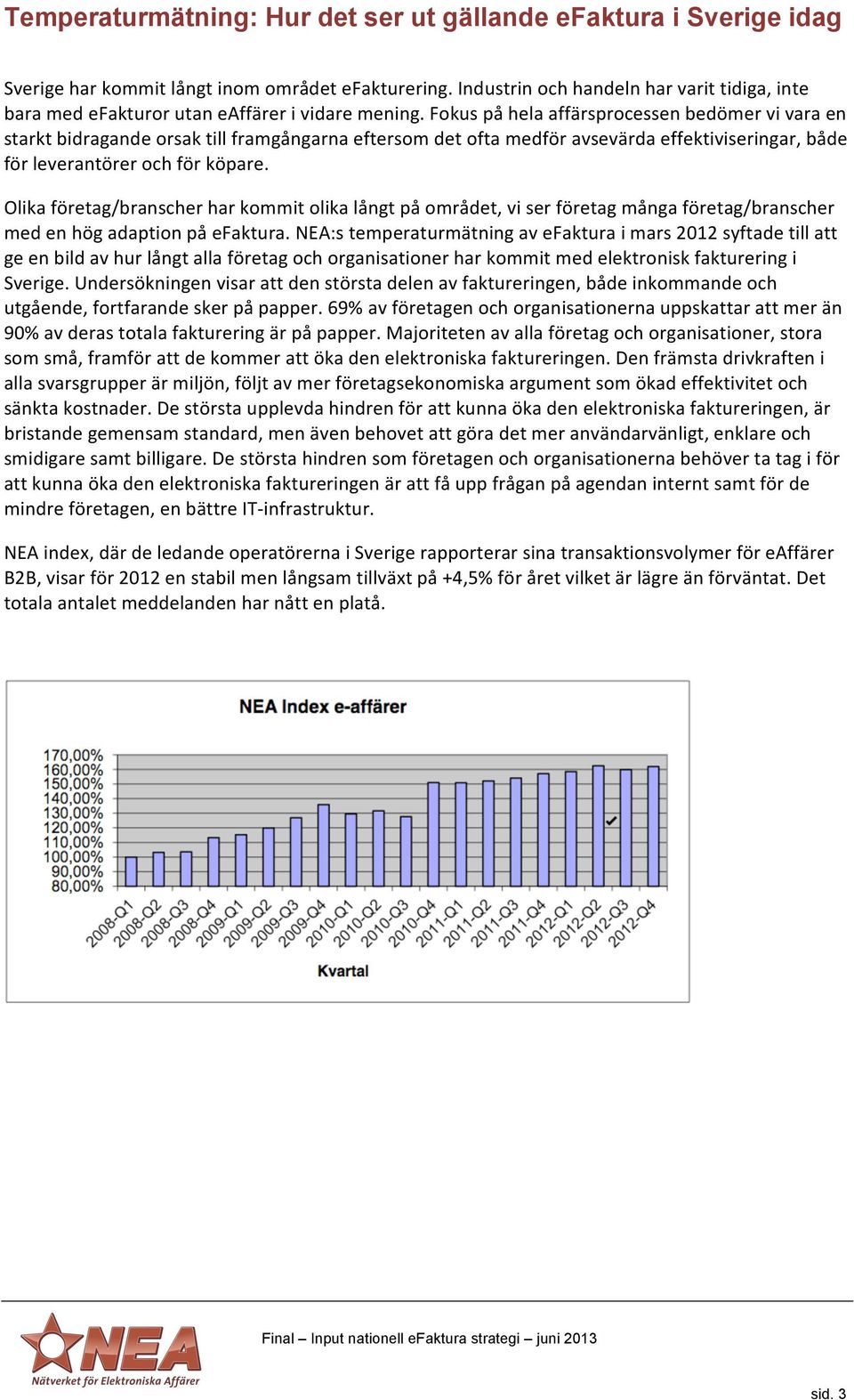 Fokus på hela affärsprocessen bedömer vi vara en starkt bidragande orsak till framgångarna eftersom det ofta medför avsevärda effektiviseringar, både för leverantörer och för köpare.