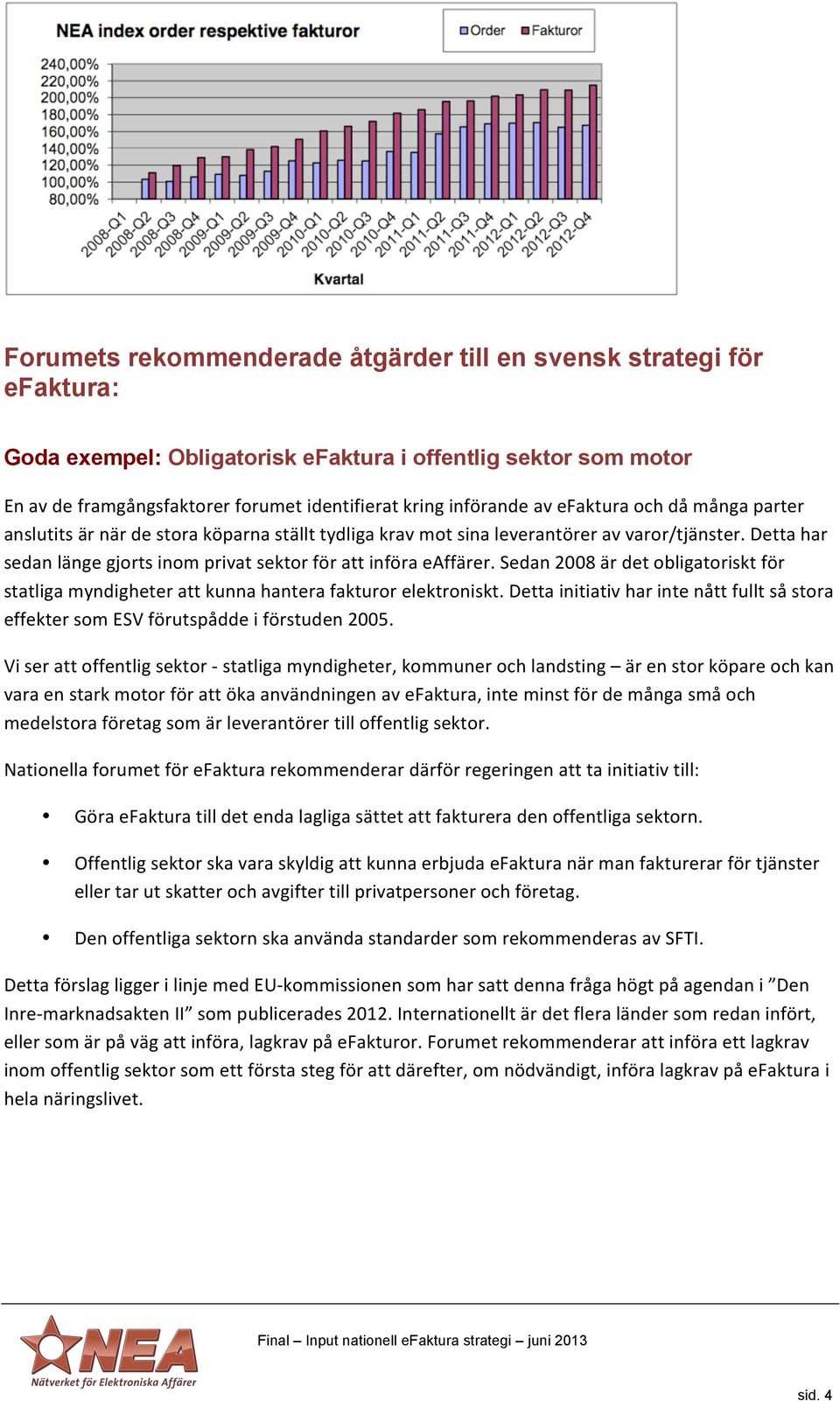 Sedan 2008 är det obligatoriskt för statliga myndigheter att kunna hantera fakturor elektroniskt. Detta initiativ har inte nått fullt så stora effekter som ESV förutspådde i förstuden 2005.