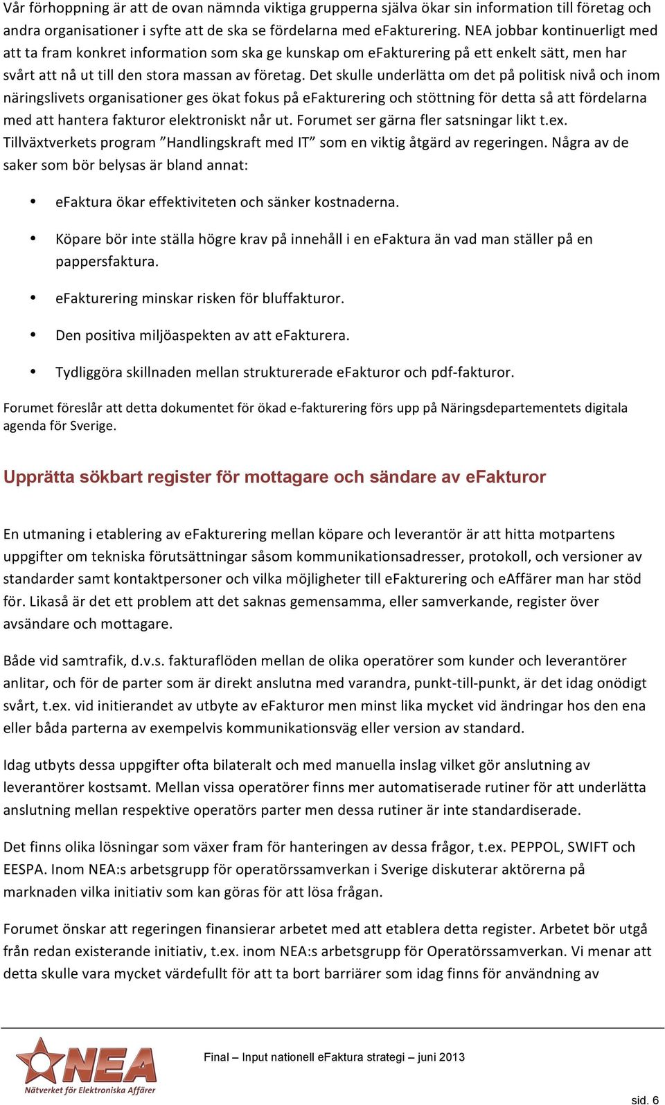 Det skulle underlätta om det på politisk nivå och inom näringslivets organisationer ges ökat fokus på efakturering och stöttning för detta så att fördelarna med att hantera fakturor elektroniskt når