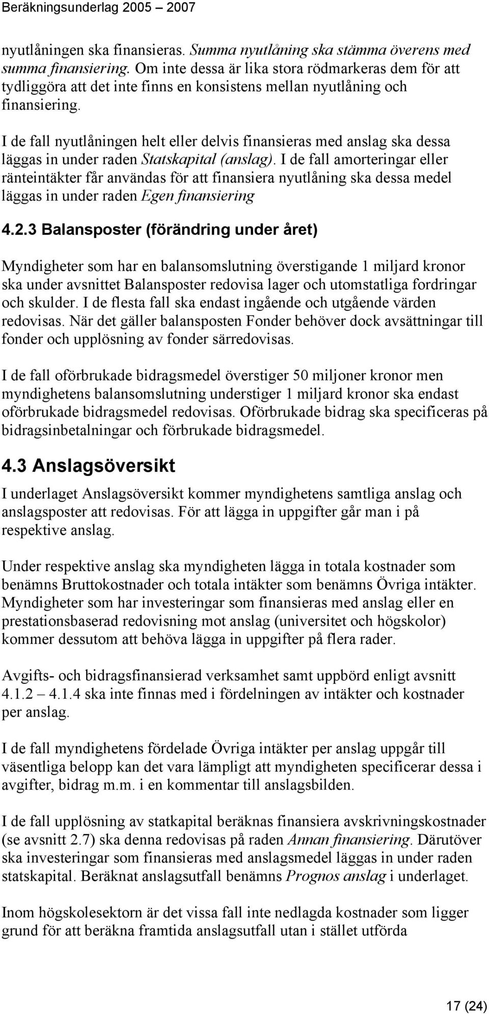 I de fall nyutlåningen helt eller delvis finansieras med anslag ska dessa läggas in under raden Statskapital (anslag).