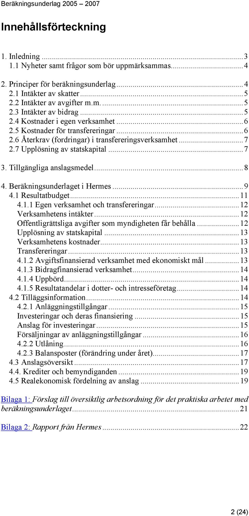 ..8 4. Beräkningsunderlaget i Hermes...9 4.1 Resultatbudget...11 4.1.1 Egen verksamhet och transfereringar...12 Verksamhetens intäkter...12 Offentligrättsliga avgifter som myndigheten får behålla.